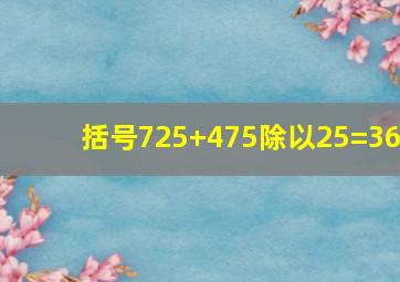 括号725+475除以25=36