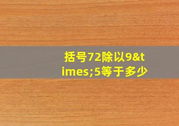 括号72除以9×5等于多少