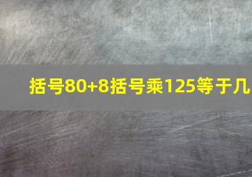 括号80+8括号乘125等于几