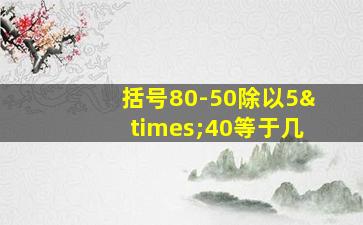 括号80-50除以5×40等于几