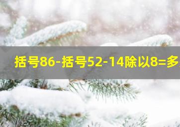 括号86-括号52-14除以8=多少