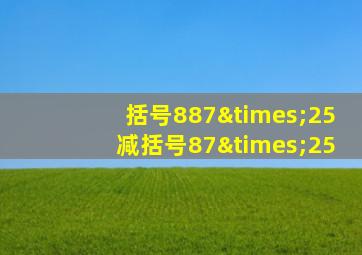 括号887×25减括号87×25