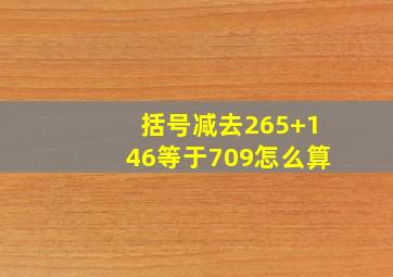 括号减去265+146等于709怎么算