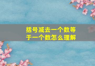 括号减去一个数等于一个数怎么理解