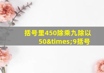 括号里450除乘九除以50×9括号