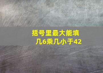 括号里最大能填几6乘几小于42