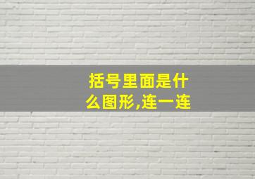 括号里面是什么图形,连一连