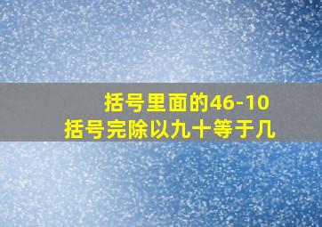 括号里面的46-10括号完除以九十等于几