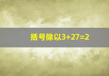 括号除以3+27=2