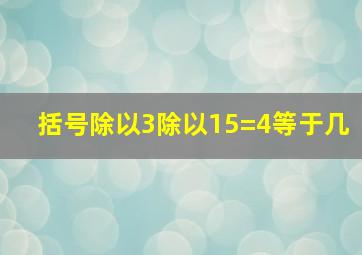 括号除以3除以15=4等于几