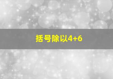 括号除以4+6