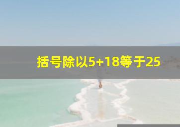 括号除以5+18等于25