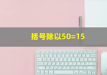 括号除以50=15