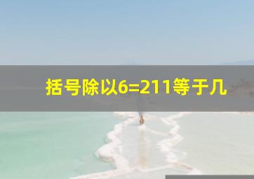 括号除以6=211等于几