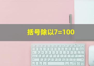 括号除以7=100