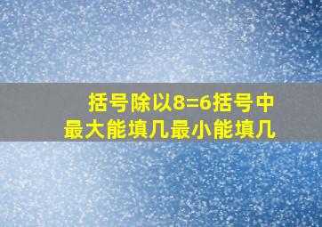 括号除以8=6括号中最大能填几最小能填几