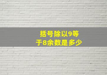 括号除以9等于8余数是多少