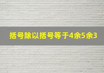 括号除以括号等于4余5余3