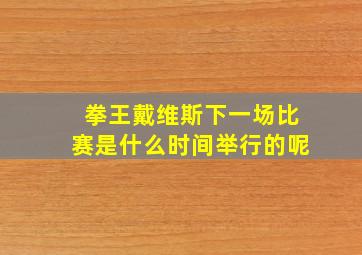 拳王戴维斯下一场比赛是什么时间举行的呢