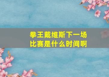 拳王戴维斯下一场比赛是什么时间啊