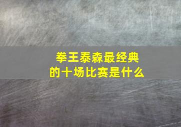 拳王泰森最经典的十场比赛是什么