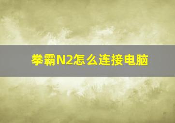 拳霸N2怎么连接电脑