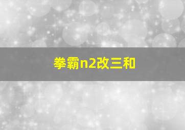 拳霸n2改三和