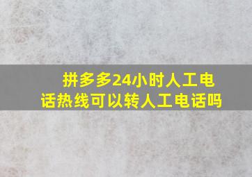 拼多多24小时人工电话热线可以转人工电话吗