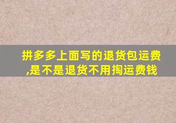 拼多多上面写的退货包运费,是不是退货不用掏运费钱