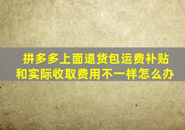 拼多多上面退货包运费补贴和实际收取费用不一样怎么办