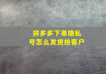 拼多多下单隐私号怎么发货给客户