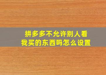 拼多多不允许别人看我买的东西吗怎么设置