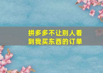 拼多多不让别人看到我买东西的订单