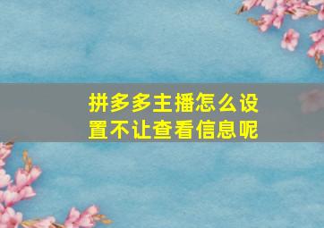 拼多多主播怎么设置不让查看信息呢