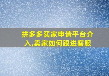 拼多多买家申请平台介入,卖家如何跟进客服