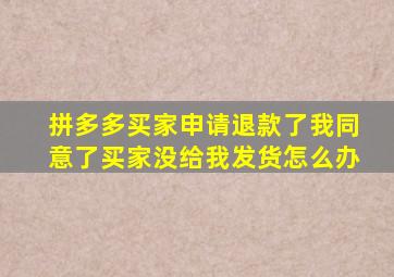 拼多多买家申请退款了我同意了买家没给我发货怎么办