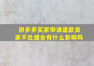 拼多多买家申请退款卖家不处理会有什么影响吗