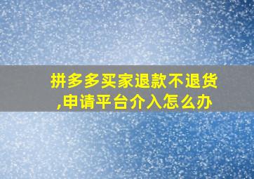 拼多多买家退款不退货,申请平台介入怎么办