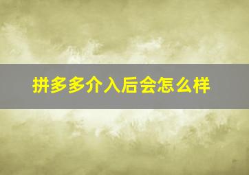 拼多多介入后会怎么样