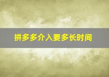 拼多多介入要多长时间