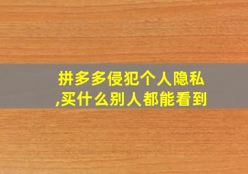 拼多多侵犯个人隐私,买什么别人都能看到