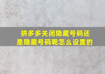 拼多多关闭隐藏号码还是隐藏号码呢怎么设置的