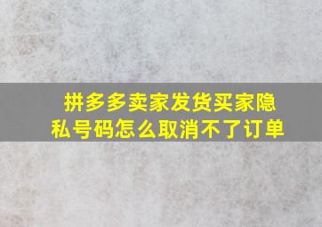 拼多多卖家发货买家隐私号码怎么取消不了订单