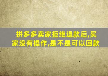 拼多多卖家拒绝退款后,买家没有操作,是不是可以回款