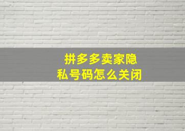 拼多多卖家隐私号码怎么关闭