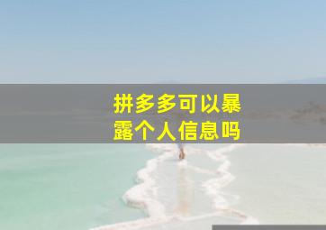 拼多多可以暴露个人信息吗