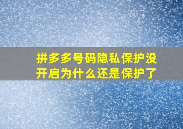 拼多多号码隐私保护没开启为什么还是保护了