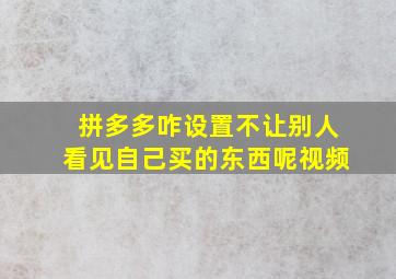 拼多多咋设置不让别人看见自己买的东西呢视频