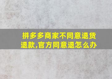 拼多多商家不同意退货退款,官方同意退怎么办