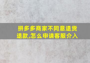 拼多多商家不同意退货退款,怎么申请客服介入